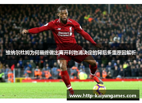 维纳尔杜姆为何最终做出离开利物浦决定的背后多重原因解析