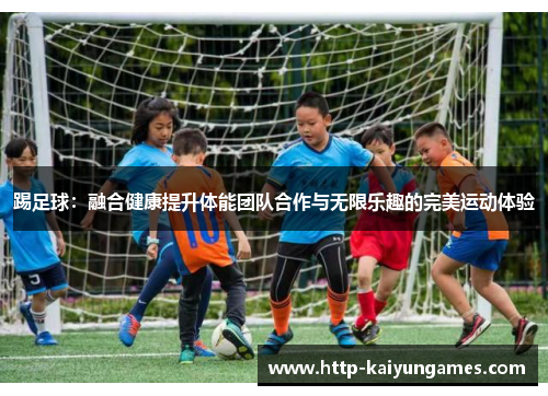 踢足球：融合健康提升体能团队合作与无限乐趣的完美运动体验