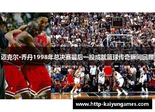迈克尔·乔丹1998年总决赛最后一投成就篮球传奇瞬间回顾
