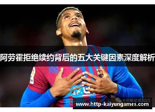 阿劳霍拒绝续约背后的五大关键因素深度解析