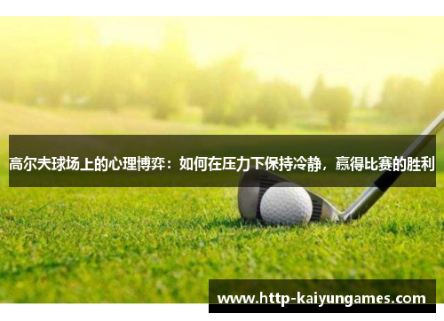 高尔夫球场上的心理博弈：如何在压力下保持冷静，赢得比赛的胜利