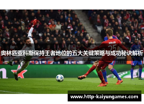 奥林匹亚科斯保持王者地位的五大关键策略与成功秘诀解析