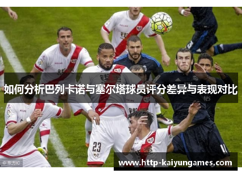 如何分析巴列卡诺与塞尔塔球员评分差异与表现对比