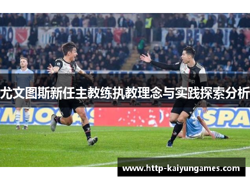 尤文图斯新任主教练执教理念与实践探索分析